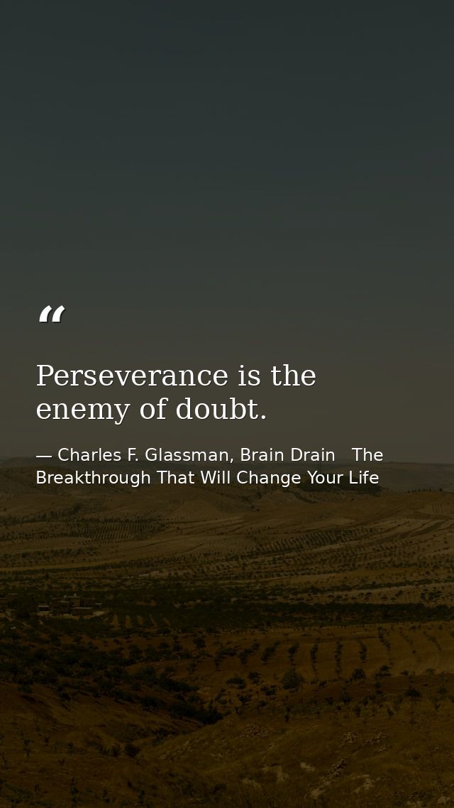 Perseverance is the enemy of doubt. — Charles F. Glassman, Brain Drain   The Breakthrough That Will Change Your Life