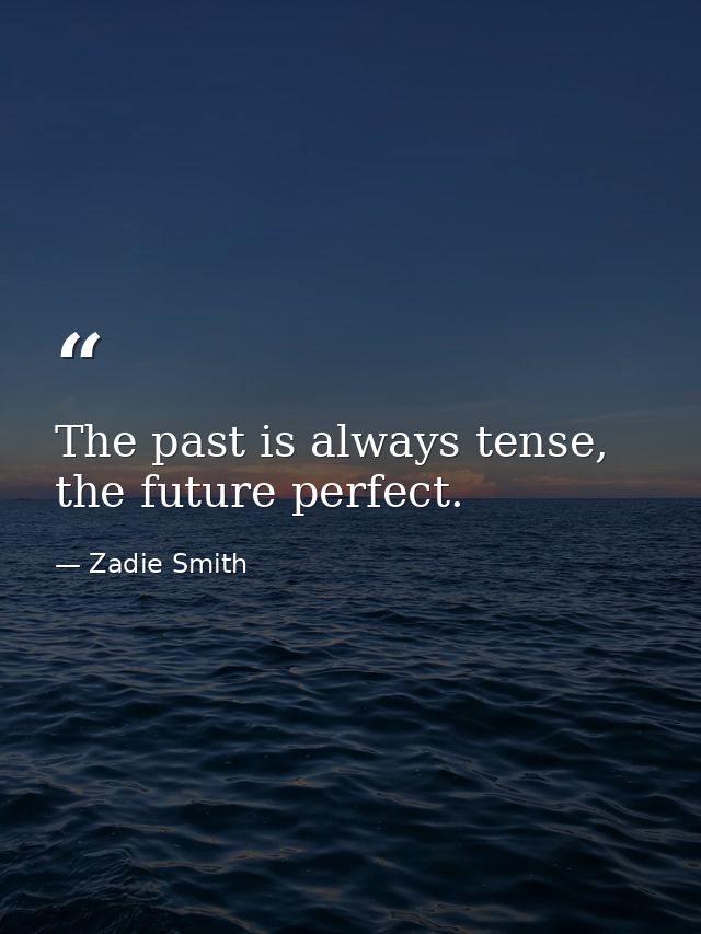 The past is always tense, the future perfect. — Zadie Smith