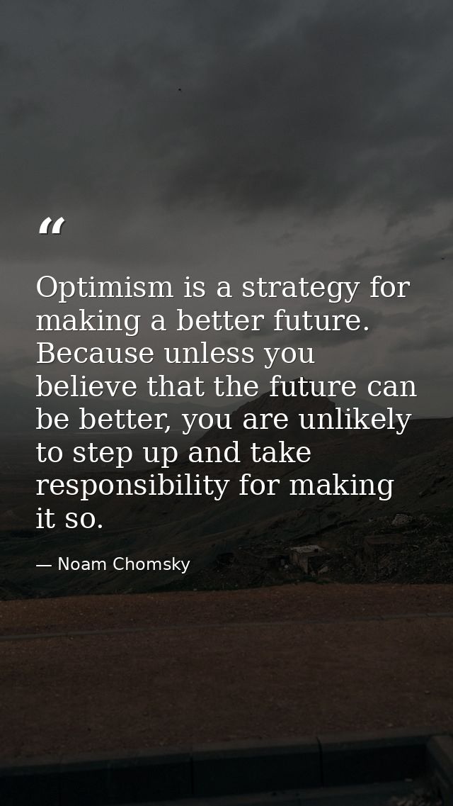 Optimism is a strategy for making a better future. Because unless you believe that the future can be better, you are unl — Noam Chomsky