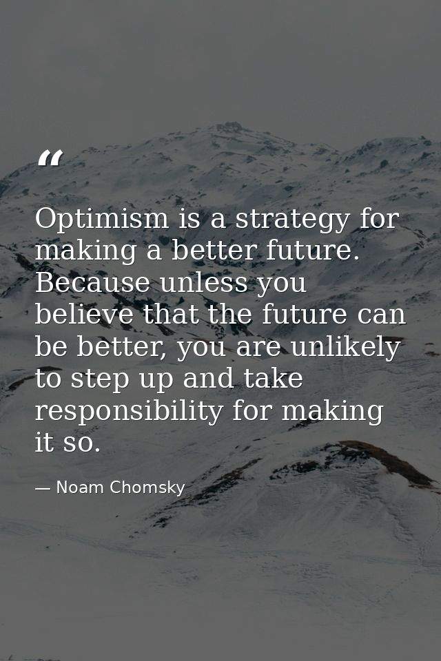 Optimism is a strategy for making a better future. Because unless you believe that the future can be better, you are unl — Noam Chomsky