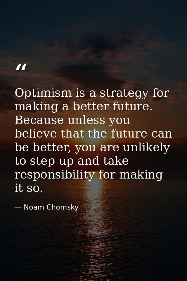 Optimism is a strategy for making a better future. Because unless you believe that the future can be better, you are unl — Noam Chomsky