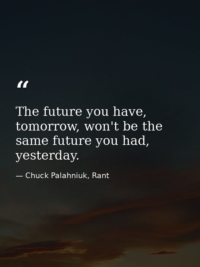 The future you have, tomorrow, won't be the same future you had, yesterday. — Chuck Palahniuk, Rant
