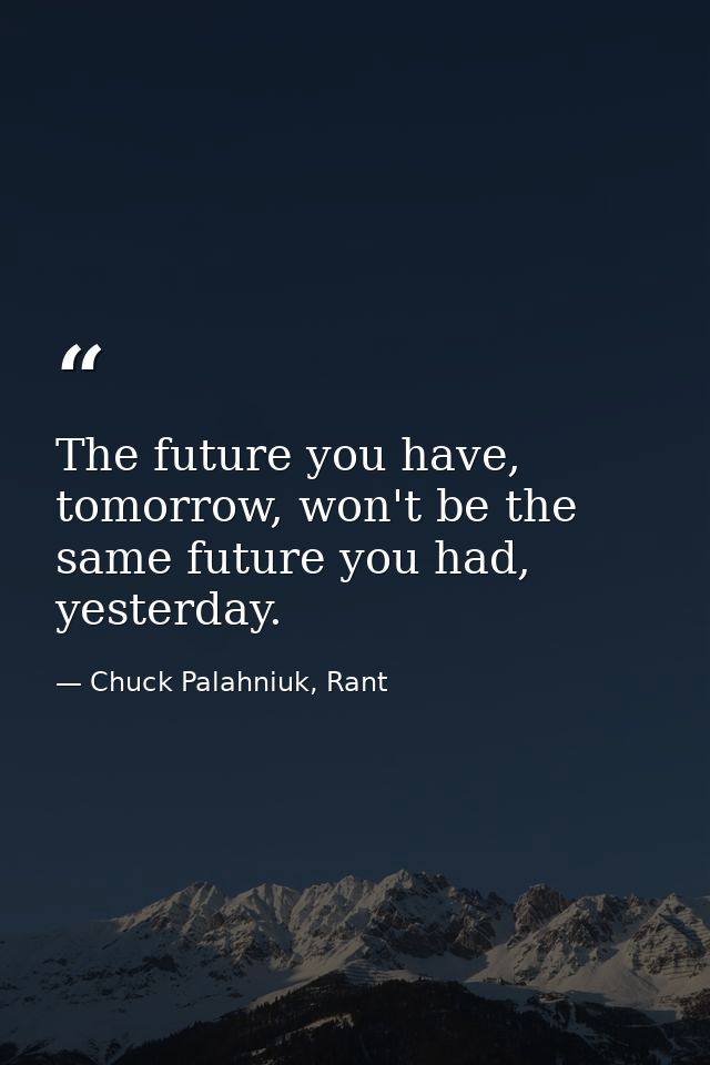 The future you have, tomorrow, won't be the same future you had, yesterday. — Chuck Palahniuk, Rant