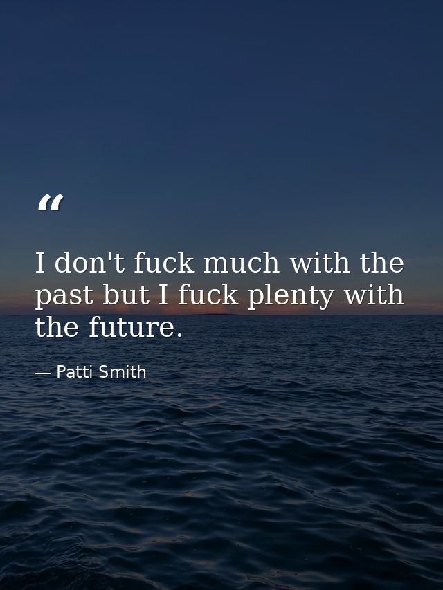 I don't fuck much with the past but I fuck plenty with the future. — Patti Smith
