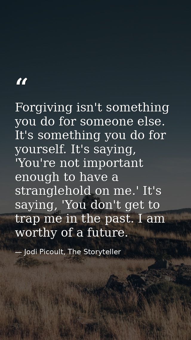 Forgiving isn't something you do for someone else. It's something you do for yourself. It's saying, 'You're not importan — Jodi Picoult, The Storyteller