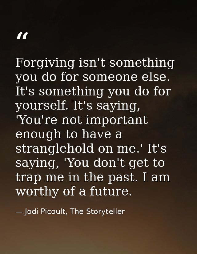Forgiving isn't something you do for someone else. It's something you do for yourself. It's saying, 'You're not importan — Jodi Picoult, The Storyteller
