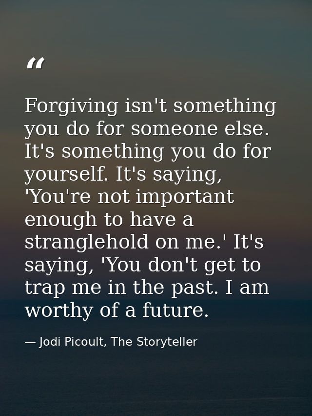 Forgiving isn't something you do for someone else. It's something you do for yourself. It's saying, 'You're not importan — Jodi Picoult, The Storyteller