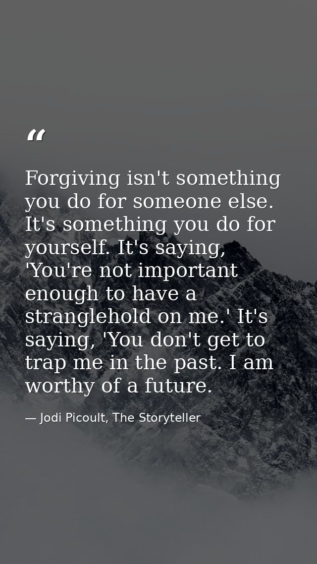 Forgiving isn't something you do for someone else. It's something you do for yourself. It's saying, 'You're not importan — Jodi Picoult, The Storyteller