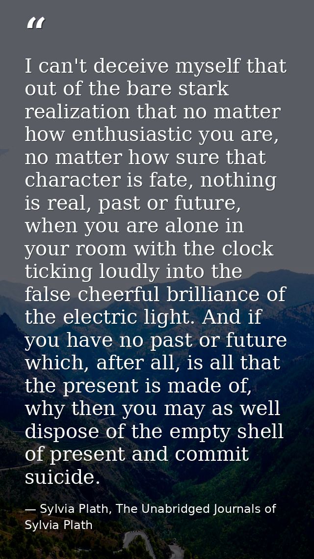 I can't deceive myself that out of the bare stark realization that no matter how enthusiastic you are, no matter how sur — Sylvia Plath, The Unabridged Journals of Sylvia Plath