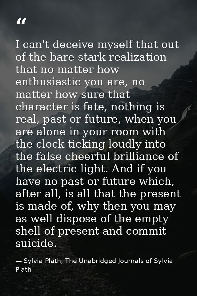 I can't deceive myself that out of the bare stark realization that no matter how enthusiastic you are, no matter how sur — Sylvia Plath, The Unabridged Journals of Sylvia Plath