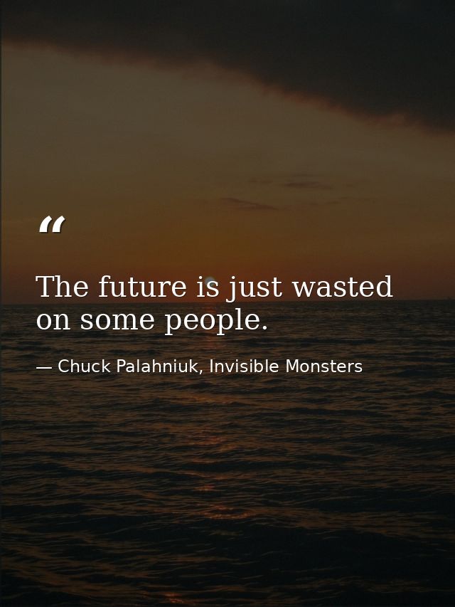 The future is just wasted on some people. — Chuck Palahniuk, Invisible Monsters