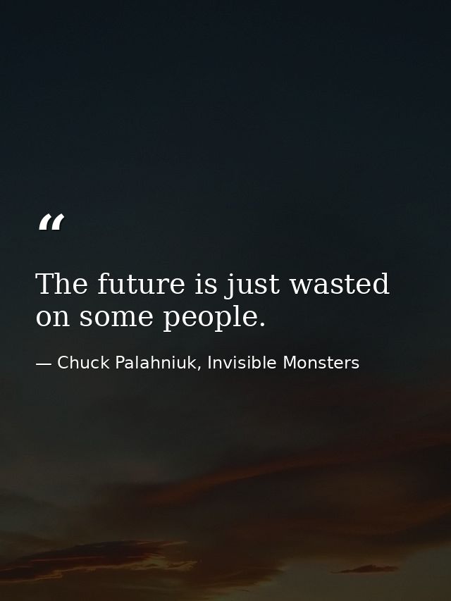 The future is just wasted on some people. — Chuck Palahniuk, Invisible Monsters