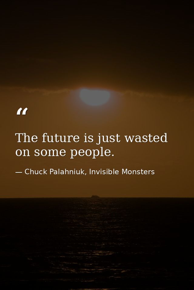 The future is just wasted on some people. — Chuck Palahniuk, Invisible Monsters