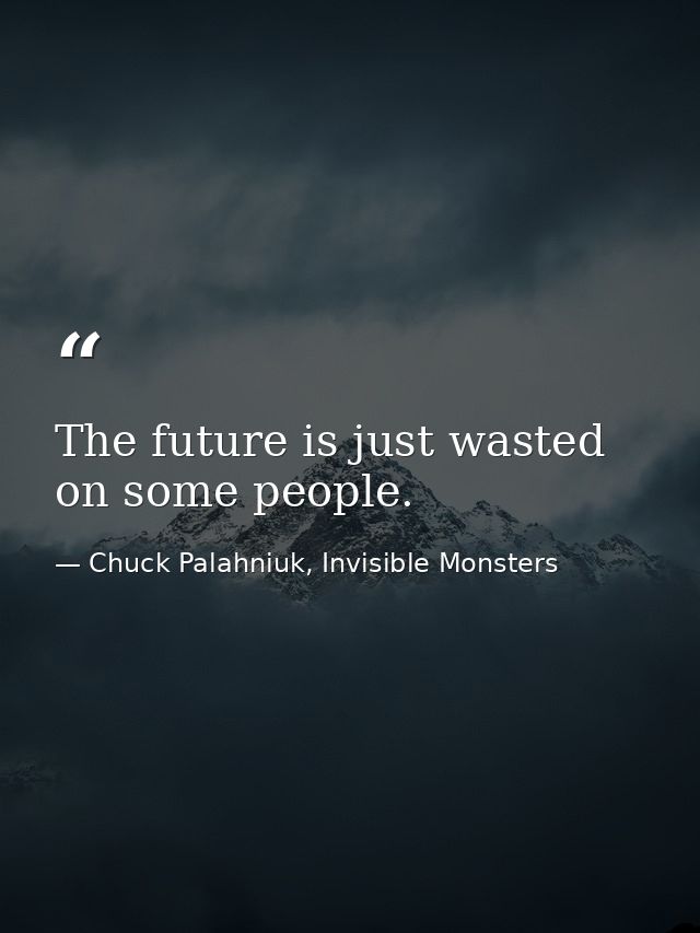 The future is just wasted on some people. — Chuck Palahniuk, Invisible Monsters