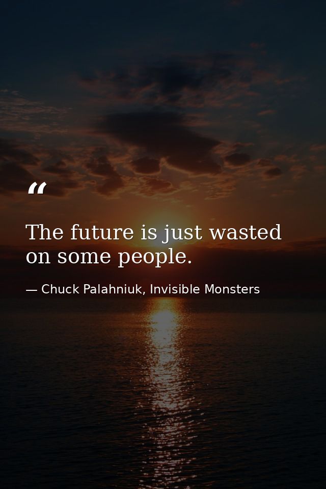 The future is just wasted on some people. — Chuck Palahniuk, Invisible Monsters