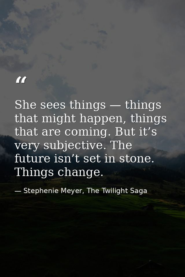 She sees things — things that might happen, things that are coming. But it’s very subjective. The future isn’t set in st — Stephenie Meyer, The Twilight Saga