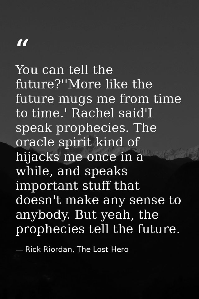 You can tell the future?''More like the future mugs me from time to time.' Rachel said'I speak prophecies. The oracle sp — Rick Riordan, The Lost Hero
