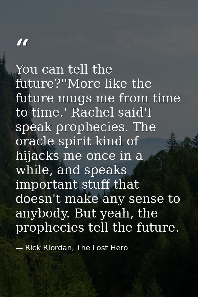 You can tell the future?''More like the future mugs me from time to time.' Rachel said'I speak prophecies. The oracle sp — Rick Riordan, The Lost Hero