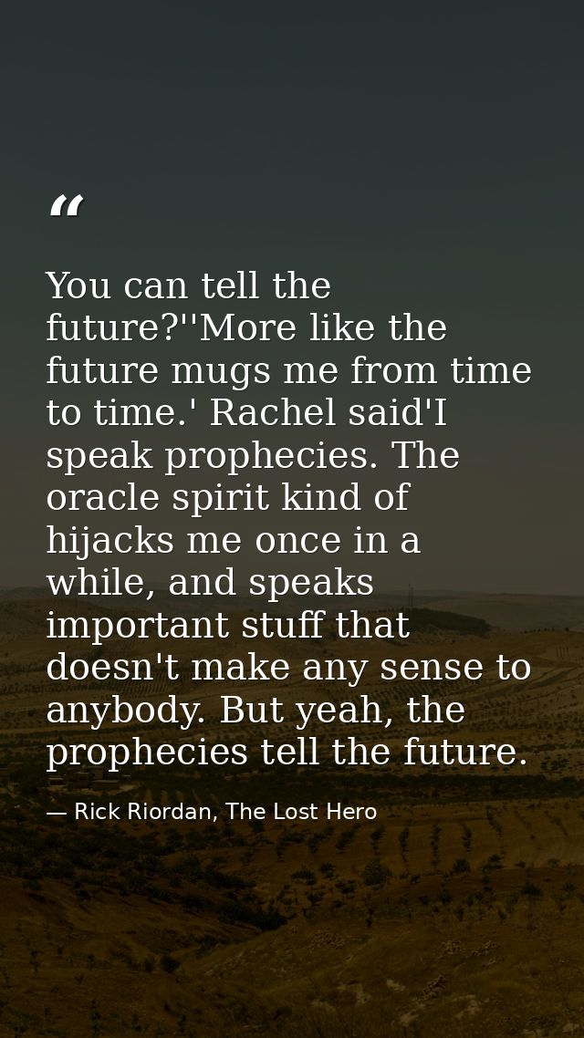 You can tell the future?''More like the future mugs me from time to time.' Rachel said'I speak prophecies. The oracle sp — Rick Riordan, The Lost Hero