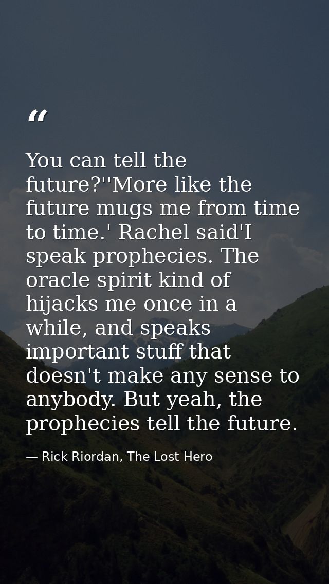 You can tell the future?''More like the future mugs me from time to time.' Rachel said'I speak prophecies. The oracle sp — Rick Riordan, The Lost Hero