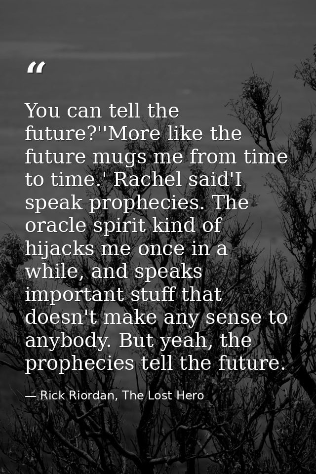 You can tell the future?''More like the future mugs me from time to time.' Rachel said'I speak prophecies. The oracle sp — Rick Riordan, The Lost Hero