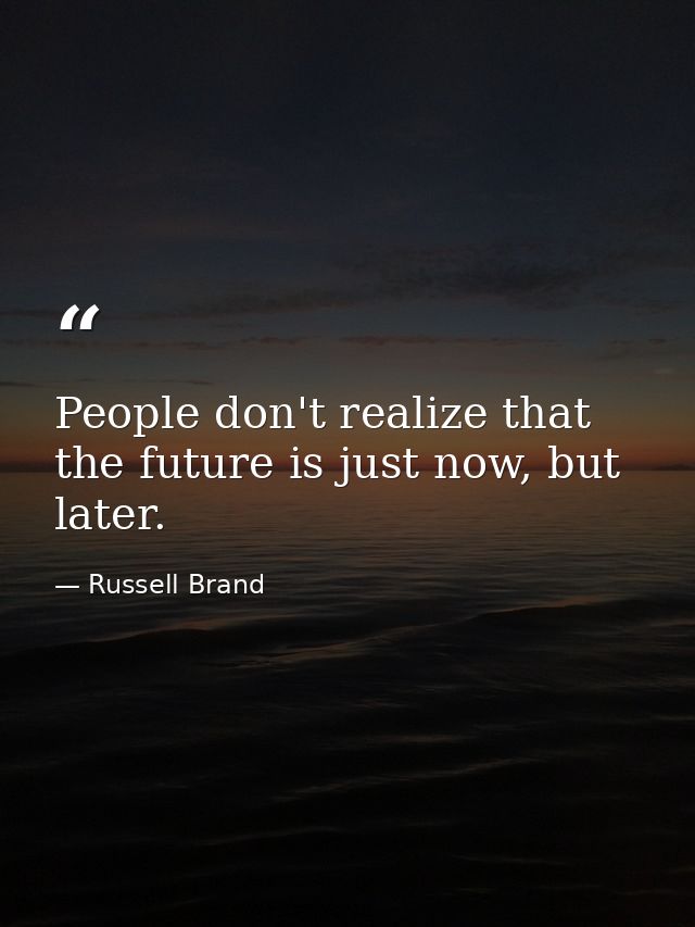 People don't realize that the future is just now, but later. — Russell Brand