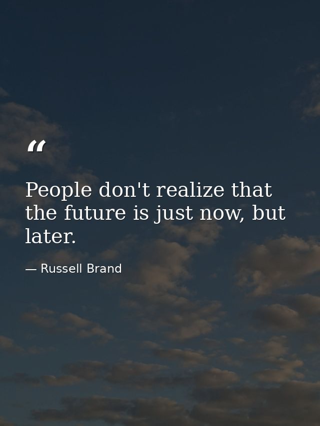 People don't realize that the future is just now, but later. — Russell Brand