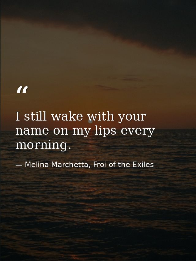 I still wake with your name on my lips every morning. — Melina Marchetta, Froi of the Exiles