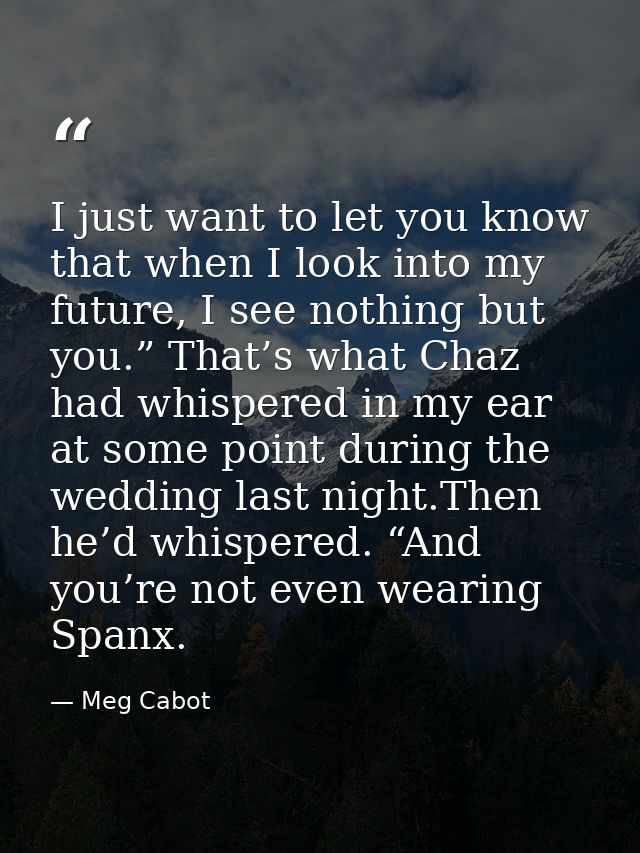 I just want to let you know that when I look into my future, I see nothing but you.” That’s what Chaz had whispered in m — Meg Cabot