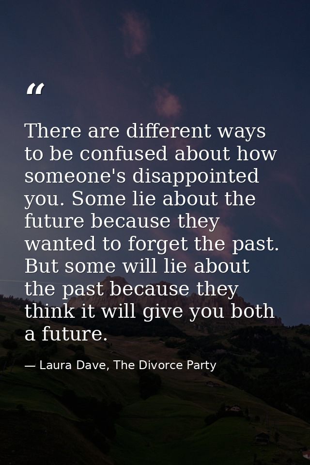 There are different ways to be confused about how someone's disappointed you. Some lie about the future because they wan — Laura Dave, The Divorce Party