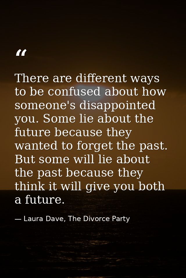 There are different ways to be confused about how someone's disappointed you. Some lie about the future because they wan — Laura Dave, The Divorce Party
