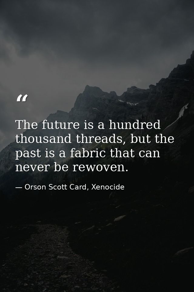 The future is a hundred thousand threads, but the past is a fabric that can never be rewoven. — Orson Scott Card, Xenocide