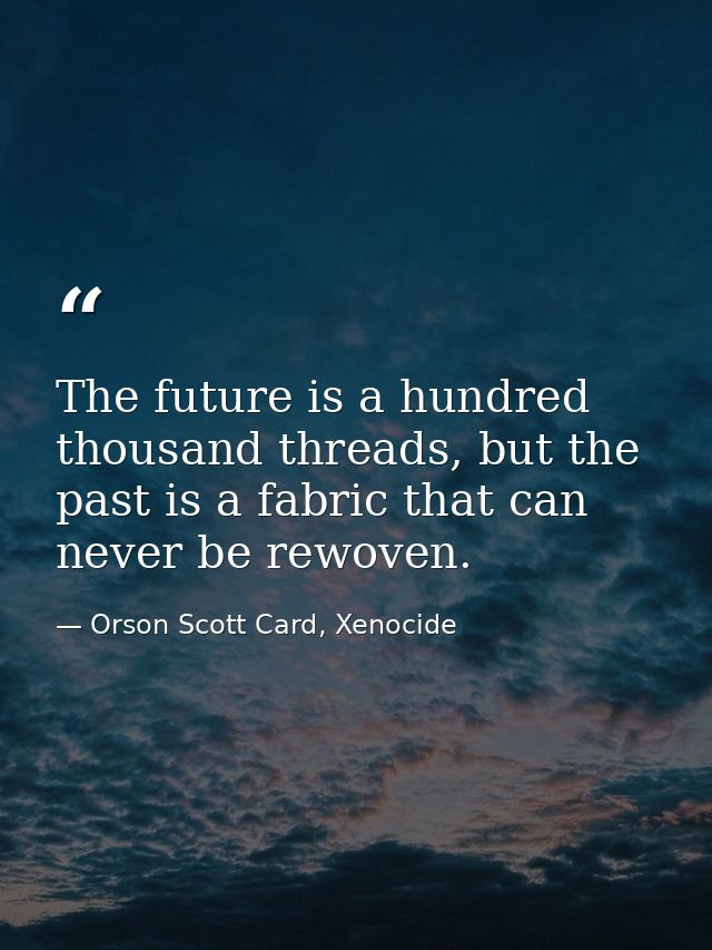 The future is a hundred thousand threads, but the past is a fabric that can never be rewoven. — Orson Scott Card, Xenocide