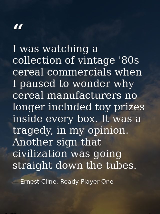 I was watching a collection of vintage '80s cereal commercials when I paused to wonder why cereal manufacturers no longe — Ernest Cline, Ready Player One