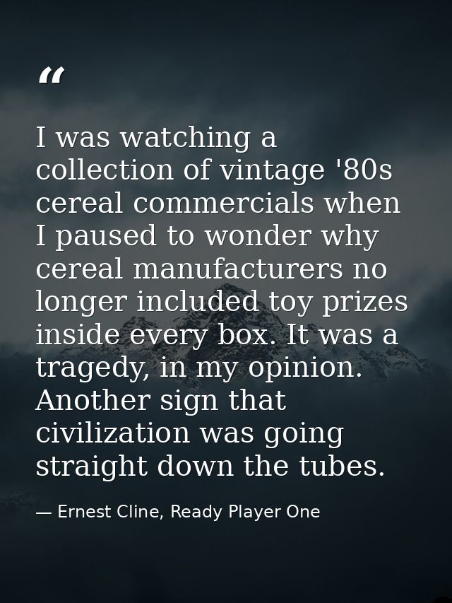 I was watching a collection of vintage '80s cereal commercials when I paused to wonder why cereal manufacturers no longe — Ernest Cline, Ready Player One