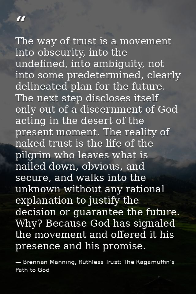 The way of trust is a movement into obscurity, into the undefined, into ambiguity, not into some predetermined, clearly  — Brennan Manning, Ruthless Trust: The Ragamuffin's Path to God