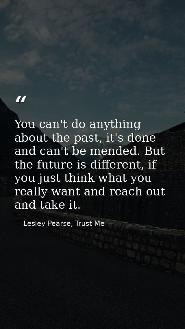 You can't do anything about the past, it's done and can't be mended. But the future is different, if you just think what — Lesley Pearse, Trust Me