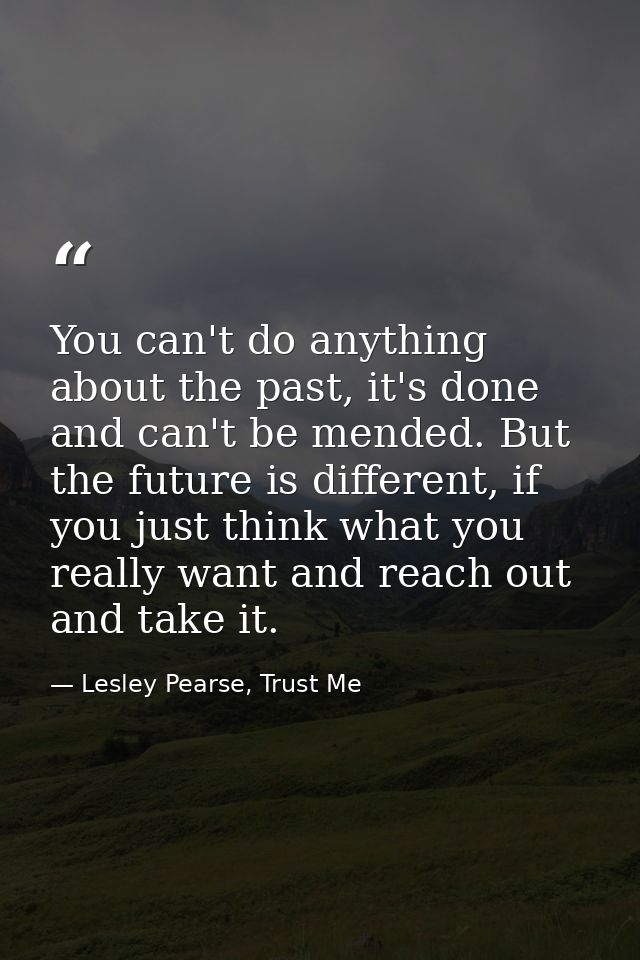 You can't do anything about the past, it's done and can't be mended. But the future is different, if you just think what — Lesley Pearse, Trust Me
