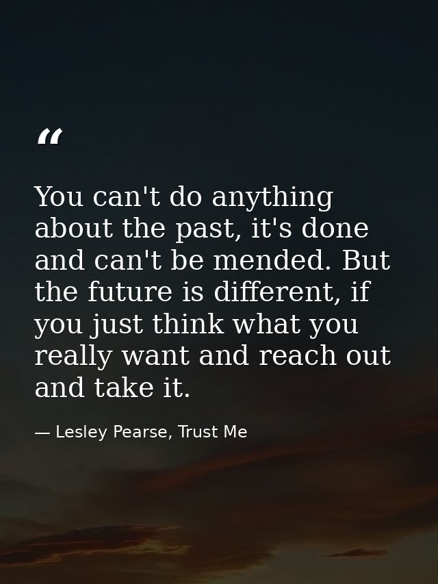 You can't do anything about the past, it's done and can't be mended. But the future is different, if you just think what — Lesley Pearse, Trust Me