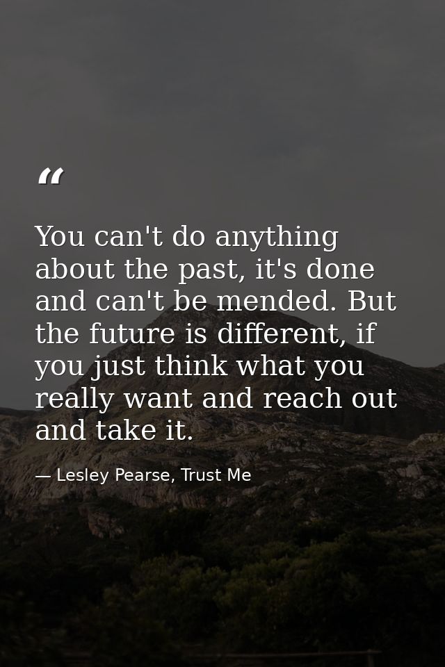 You can't do anything about the past, it's done and can't be mended. But the future is different, if you just think what — Lesley Pearse, Trust Me