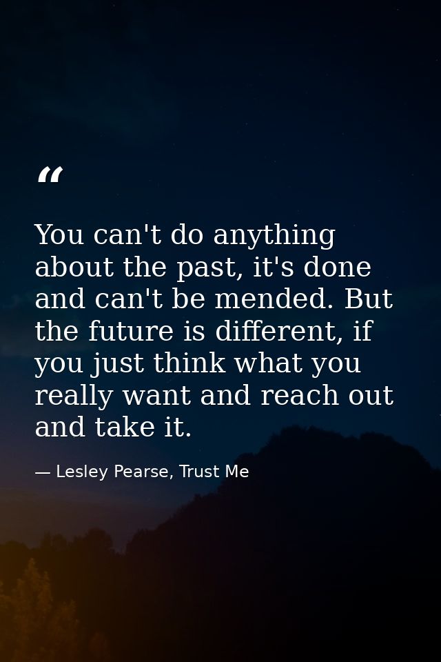 You can't do anything about the past, it's done and can't be mended. But the future is different, if you just think what — Lesley Pearse, Trust Me