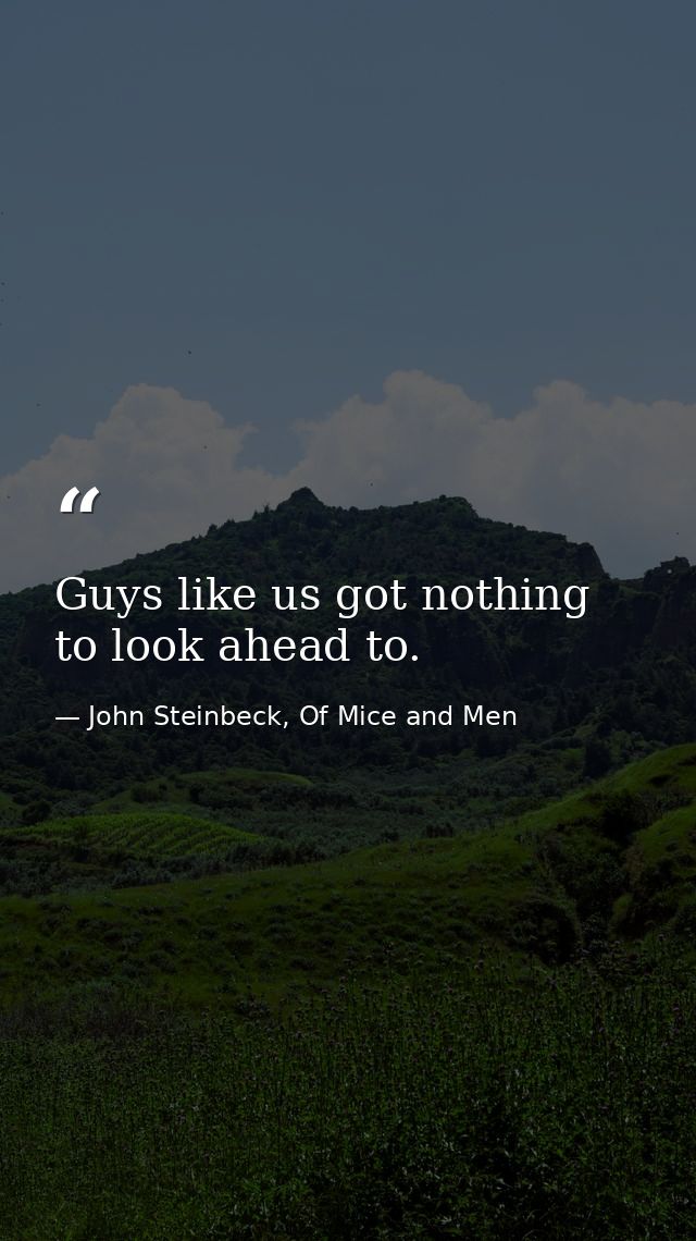 Guys like us got nothing to look ahead to. — John Steinbeck, Of Mice and Men