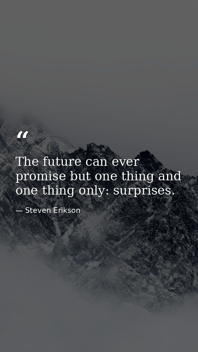 The future can ever promise but one thing and one thing only: surprises. — Steven Erikson