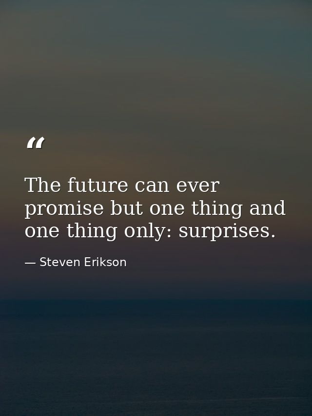 The future can ever promise but one thing and one thing only: surprises. — Steven Erikson