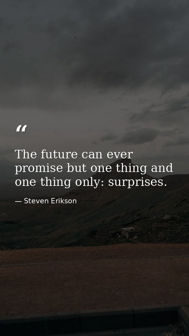 The future can ever promise but one thing and one thing only: surprises. — Steven Erikson