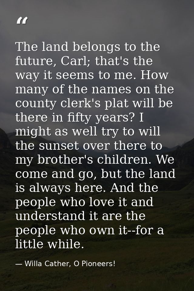 The land belongs to the future, Carl; that's the way it seems to me. How many of the names on the county clerk's plat wi — Willa Cather, O Pioneers!