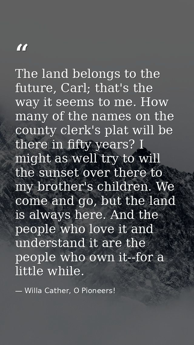 The land belongs to the future, Carl; that's the way it seems to me. How many of the names on the county clerk's plat wi — Willa Cather, O Pioneers!