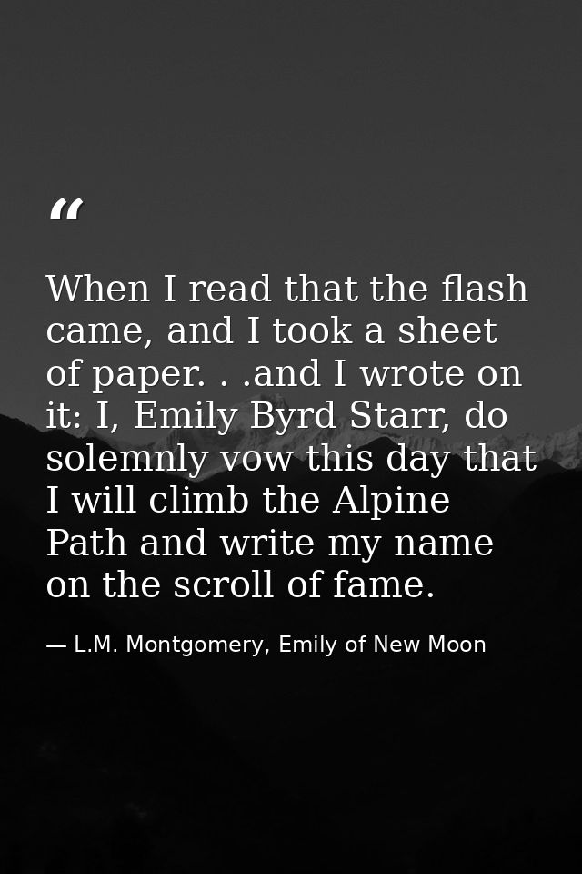 When I read that the flash came, and I took a sheet of paper. . .and I wrote on it: I, Emily Byrd Starr, do solemnly vow — L.M. Montgomery, Emily of New Moon