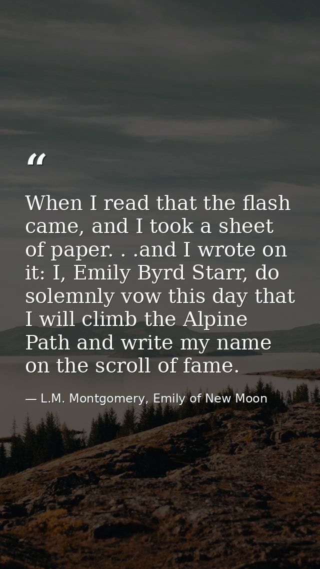 When I read that the flash came, and I took a sheet of paper. . .and I wrote on it: I, Emily Byrd Starr, do solemnly vow — L.M. Montgomery, Emily of New Moon