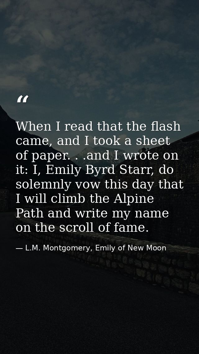 When I read that the flash came, and I took a sheet of paper. . .and I wrote on it: I, Emily Byrd Starr, do solemnly vow — L.M. Montgomery, Emily of New Moon